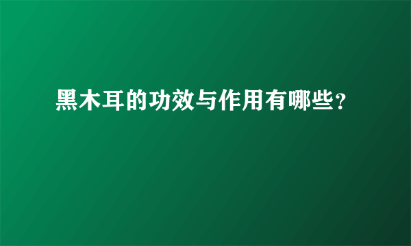 黑木耳的功效与作用有哪些？