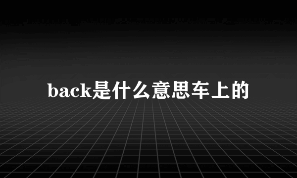 back是什么意思车上的