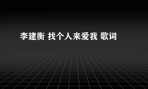 李建衡 找个人来爱我 歌词