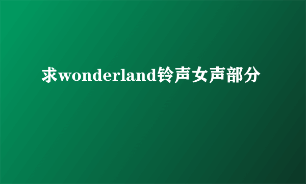 求wonderland铃声女声部分