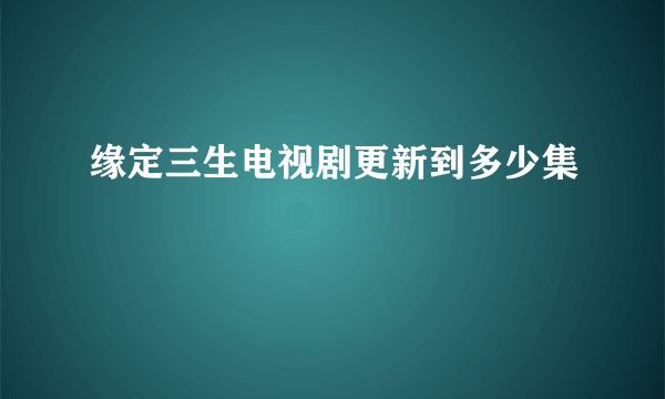 缘定三生电视剧更新到多少集