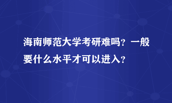 海南师范大学考研难吗？一般要什么水平才可以进入？