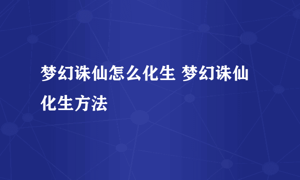 梦幻诛仙怎么化生 梦幻诛仙化生方法