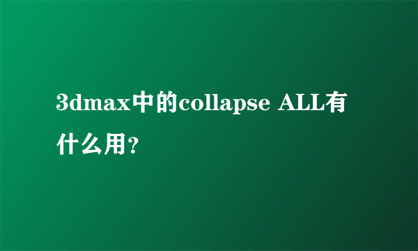 3dmax中的collapse ALL有什么用？