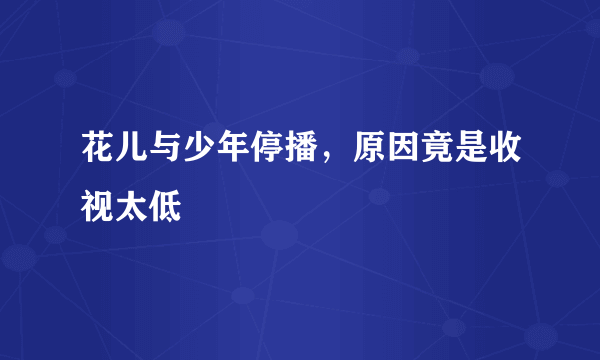 花儿与少年停播，原因竟是收视太低