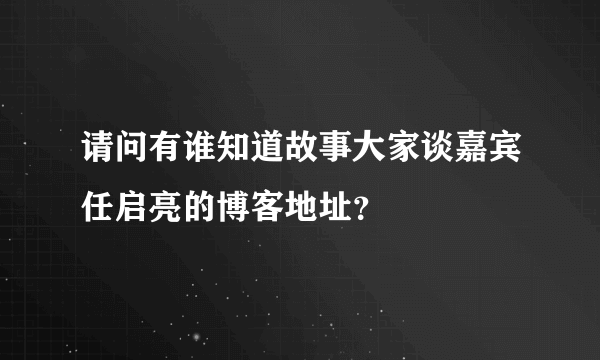 请问有谁知道故事大家谈嘉宾任启亮的博客地址？