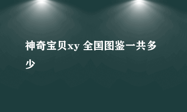 神奇宝贝xy 全国图鉴一共多少