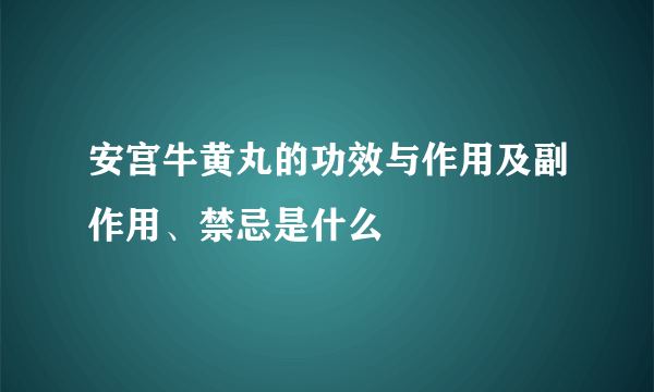 安宫牛黄丸的功效与作用及副作用、禁忌是什么