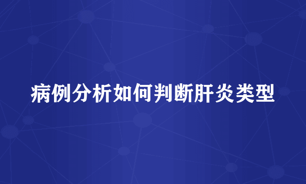 病例分析如何判断肝炎类型