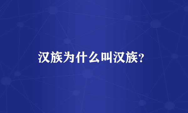 汉族为什么叫汉族？