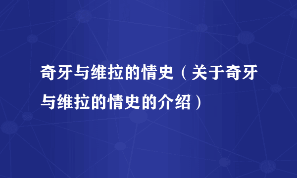 奇牙与维拉的情史（关于奇牙与维拉的情史的介绍）