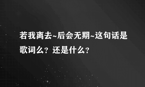 若我离去~后会无期~这句话是歌词么？还是什么？