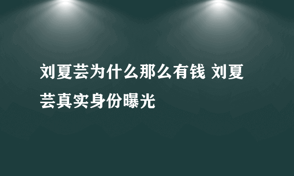 刘夏芸为什么那么有钱 刘夏芸真实身份曝光