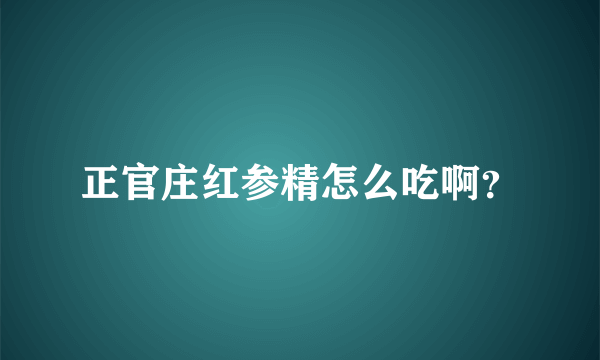 正官庄红参精怎么吃啊？