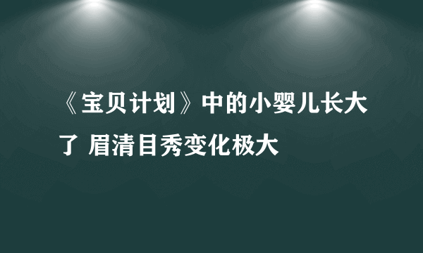 《宝贝计划》中的小婴儿长大了 眉清目秀变化极大