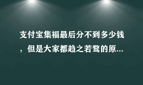 支付宝集福最后分不到多少钱，但是大家都趋之若鹜的原因是什么呢？