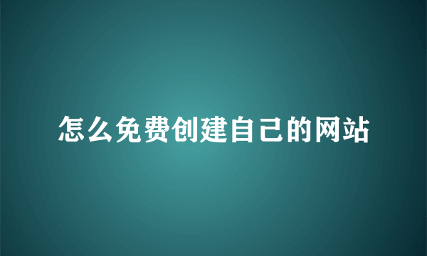 怎么免费创建自己的网站