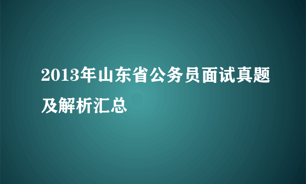 2013年山东省公务员面试真题及解析汇总