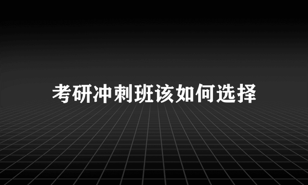 考研冲刺班该如何选择