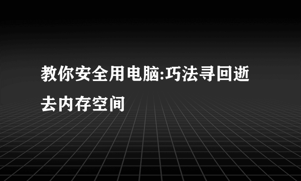 教你安全用电脑:巧法寻回逝去内存空间