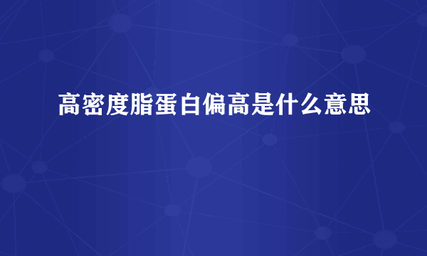 高密度脂蛋白偏高是什么意思