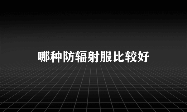 哪种防辐射服比较好