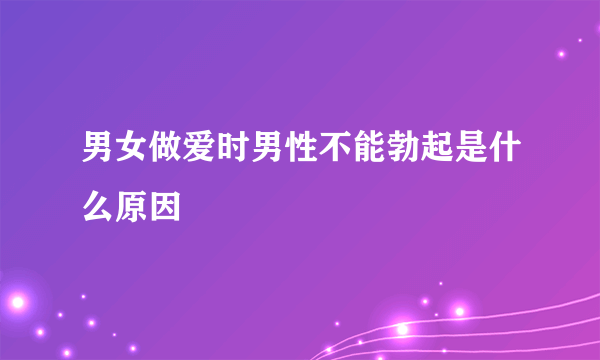 男女做爱时男性不能勃起是什么原因