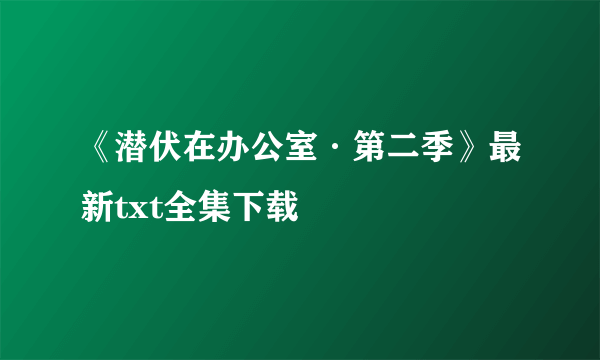 《潜伏在办公室·第二季》最新txt全集下载