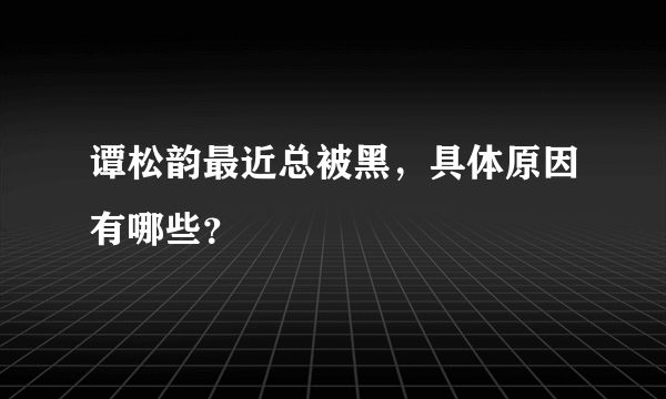 谭松韵最近总被黑，具体原因有哪些？