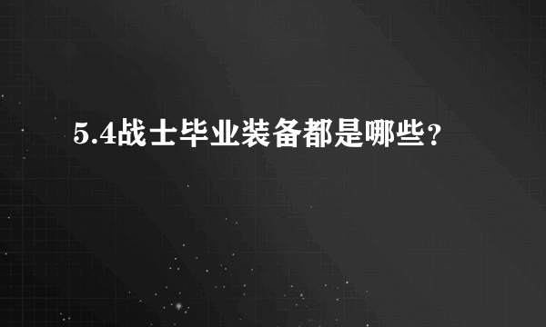 5.4战士毕业装备都是哪些？