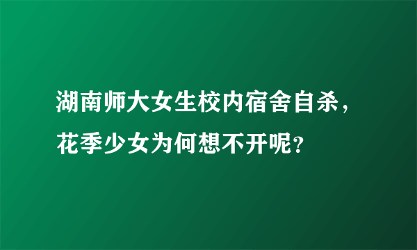 湖南师大女生校内宿舍自杀，花季少女为何想不开呢？