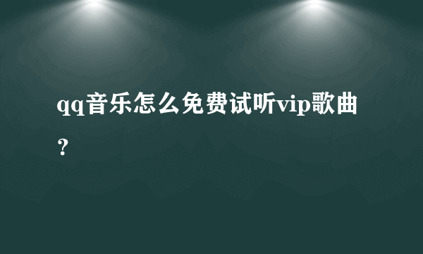 qq音乐怎么免费试听vip歌曲？