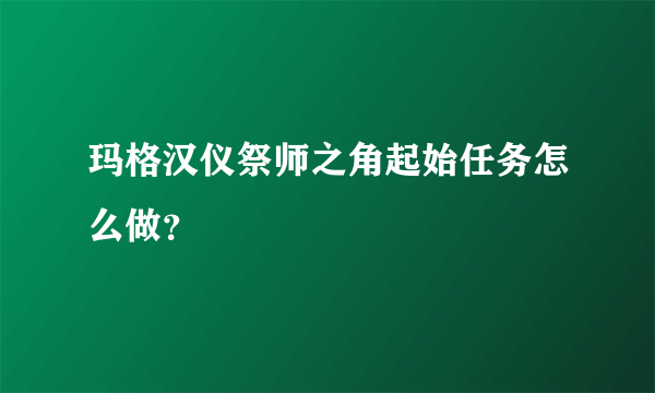 玛格汉仪祭师之角起始任务怎么做？