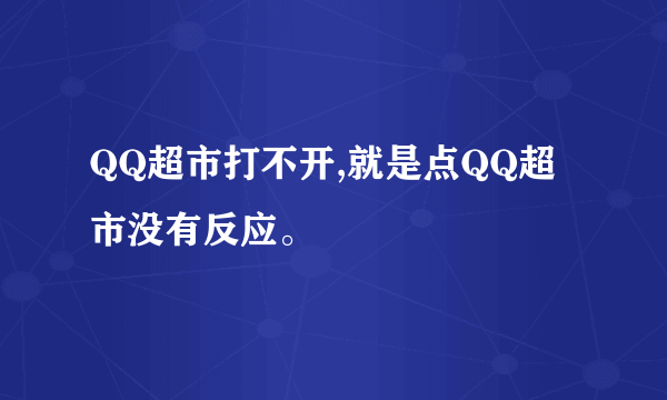 QQ超市打不开,就是点QQ超市没有反应。