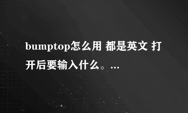 bumptop怎么用 都是英文 打开后要输入什么。问题是Already have a BumpTop Pro key?