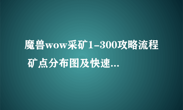 魔兽wow采矿1-300攻略流程 矿点分布图及快速冲级技巧