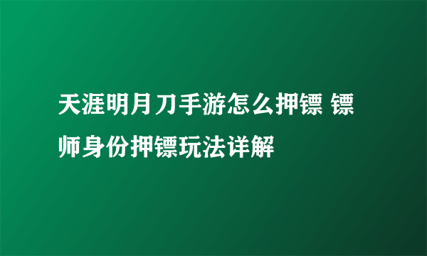 天涯明月刀手游怎么押镖 镖师身份押镖玩法详解