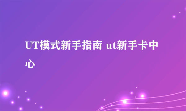 UT模式新手指南 ut新手卡中心