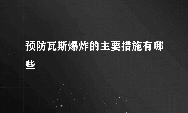 预防瓦斯爆炸的主要措施有哪些