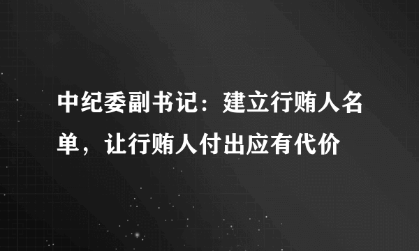 中纪委副书记：建立行贿人名单，让行贿人付出应有代价