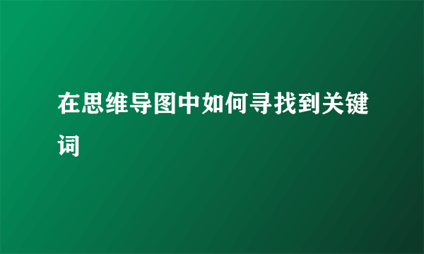 在思维导图中如何寻找到关键词