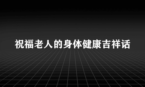 祝福老人的身体健康吉祥话