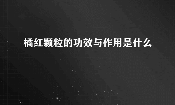 橘红颗粒的功效与作用是什么