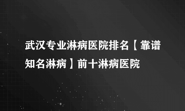 武汉专业淋病医院排名【靠谱知名淋病】前十淋病医院