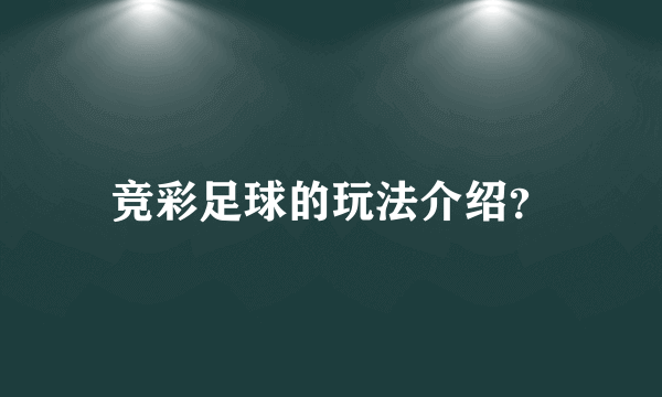 竞彩足球的玩法介绍？