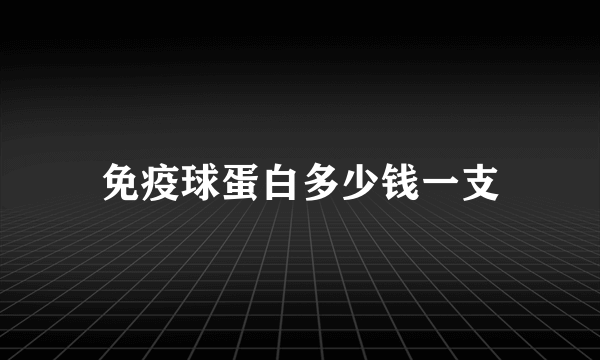 免疫球蛋白多少钱一支