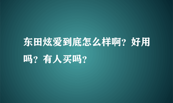 东田炫爱到底怎么样啊？好用吗？有人买吗？