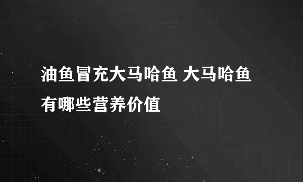 油鱼冒充大马哈鱼 大马哈鱼有哪些营养价值