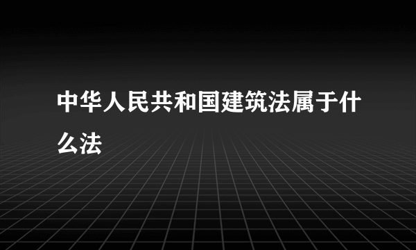 中华人民共和国建筑法属于什么法