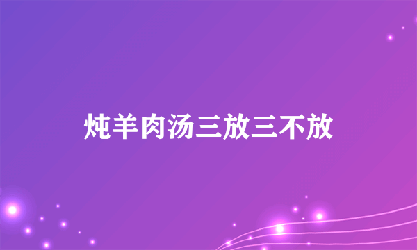 炖羊肉汤三放三不放